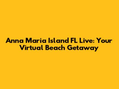 Anna Maria Island FL Live: Your Virtual Beach Getaway