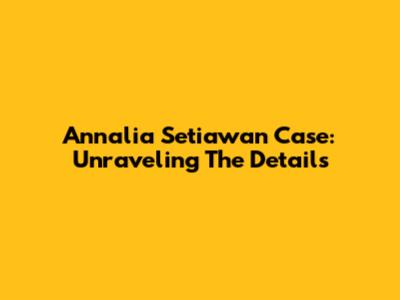 Annalia Setiawan Case: Unraveling The Details