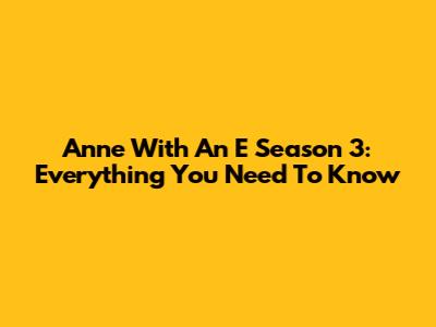 Anne With An E Season 3: Everything You Need To Know