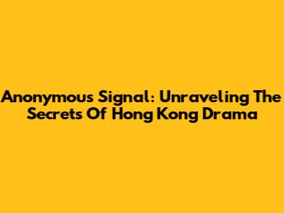 Anonymous Signal: Unraveling The Secrets Of Hong Kong Drama