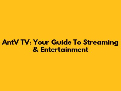 AntV TV: Your Guide To Streaming & Entertainment
