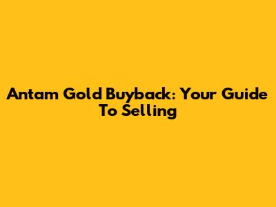 Antam Gold Buyback: Your Guide To Selling