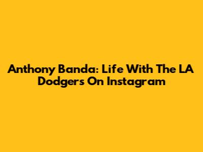 Anthony Banda: Life With The LA Dodgers On Instagram