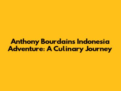 Anthony Bourdain's Indonesia Adventure: A Culinary Journey