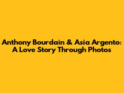 Anthony Bourdain & Asia Argento: A Love Story Through Photos