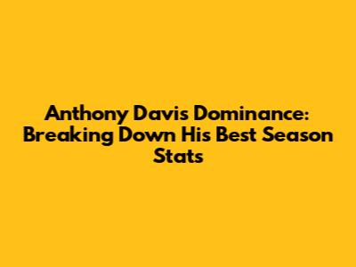 Anthony Davis' Dominance: Breaking Down His Best Season Stats