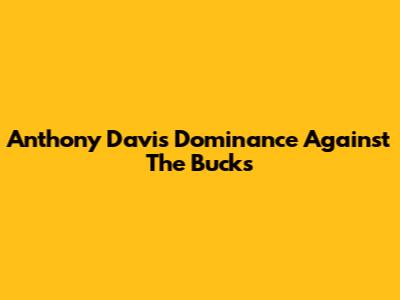 Anthony Davis' Dominance Against The Bucks
