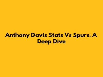 Anthony Davis' Stats Vs Spurs: A Deep Dive