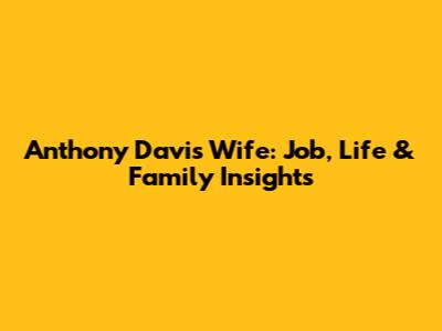 Anthony Davis' Wife: Job, Life & Family Insights