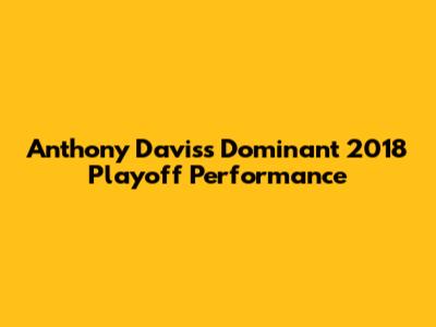 Anthony Davis's Dominant 2018 Playoff Performance