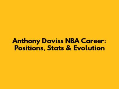 Anthony Davis's NBA Career: Positions, Stats & Evolution