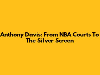 Anthony Davis: From NBA Courts To The Silver Screen