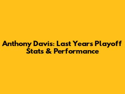 Anthony Davis: Last Year's Playoff Stats & Performance