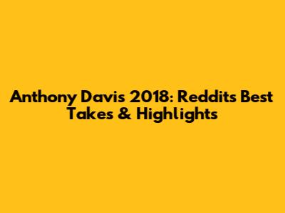 Anthony Davis 2018: Reddit's Best Takes & Highlights