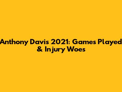 Anthony Davis 2021: Games Played & Injury Woes