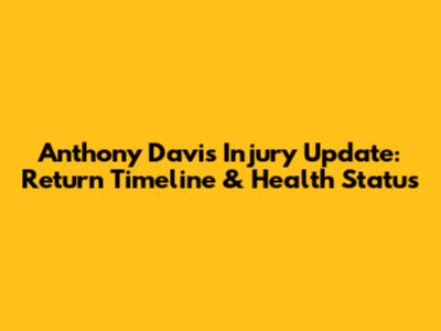 Anthony Davis Injury Update: Return Timeline & Health Status