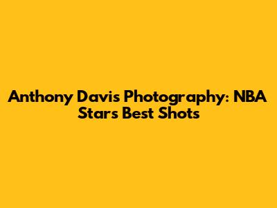 Anthony Davis Photography: NBA Star's Best Shots