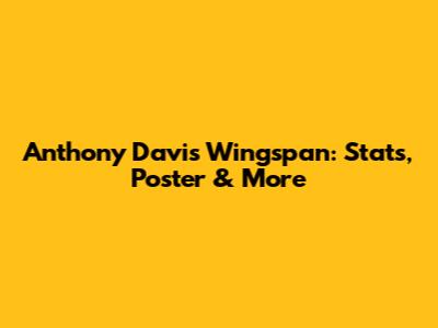 Anthony Davis Wingspan: Stats, Poster & More
