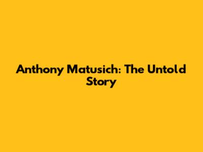 Anthony Matusich: The Untold Story