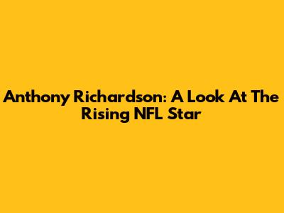 Anthony Richardson: A Look At The Rising NFL Star