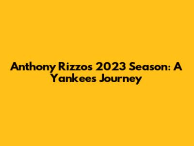 Anthony Rizzo's 2023 Season: A Yankee's Journey