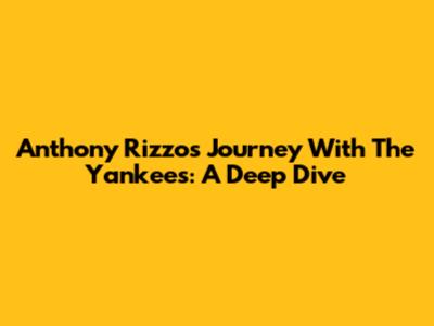 Anthony Rizzo's Journey With The Yankees: A Deep Dive