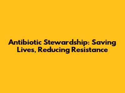 Antibiotic Stewardship: Saving Lives, Reducing Resistance