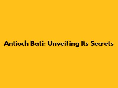 Antioch Bali: Unveiling Its Secrets