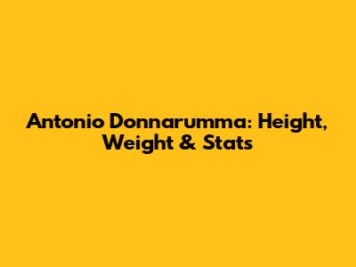 Antonio Donnarumma: Height, Weight & Stats