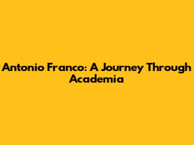 Antonio Franco: A Journey Through Academia