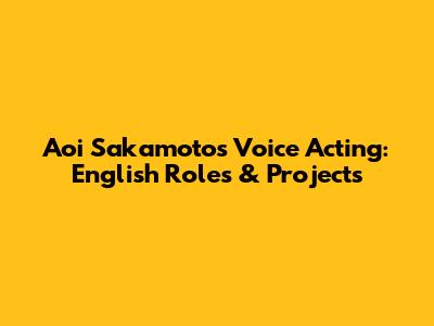 Aoi Sakamoto's Voice Acting: English Roles & Projects
