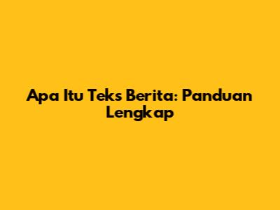 Apa Itu Teks Berita: Panduan Lengkap