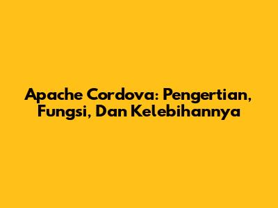 Apache Cordova: Pengertian, Fungsi, Dan Kelebihannya