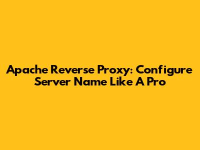 Apache Reverse Proxy: Configure Server Name Like A Pro