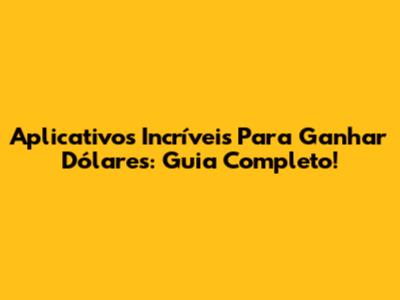 Aplicativos Incríveis Para Ganhar Dólares: Guia Completo!