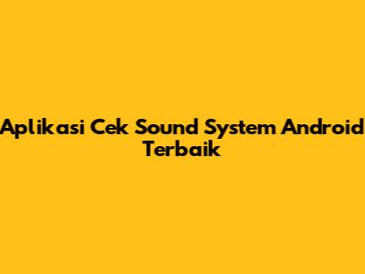 Aplikasi Cek Sound System Android Terbaik