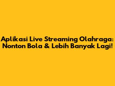 Aplikasi Live Streaming Olahraga: Nonton Bola & Lebih Banyak Lagi!