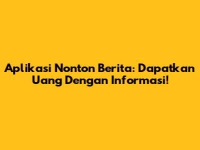 Aplikasi Nonton Berita: Dapatkan Uang Dengan Informasi!