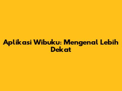 Aplikasi Wibuku: Mengenal Lebih Dekat