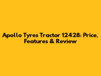 Apollo Tyres Tractor 12428: Price, Features & Review