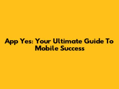 App Yes: Your Ultimate Guide To Mobile Success