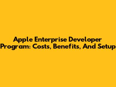 Apple Enterprise Developer Program: Costs, Benefits, And Setup