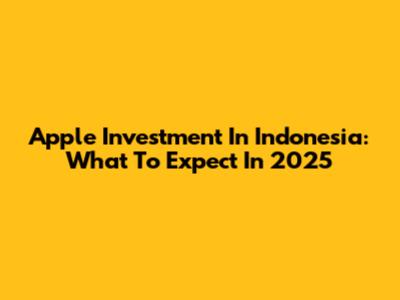 Apple Investment In Indonesia: What To Expect In 2025