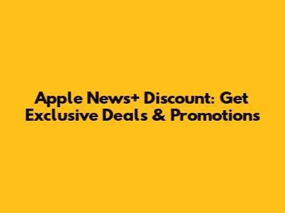 Apple News+ Discount: Get Exclusive Deals & Promotions