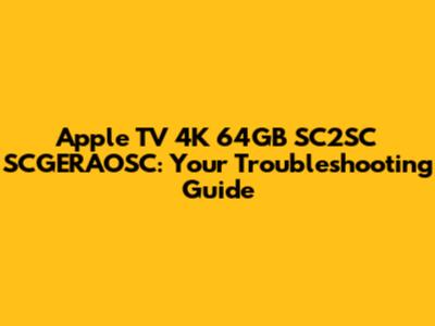 Apple TV 4K 64GB SC2SC SCGERAOSC: Your Troubleshooting Guide
