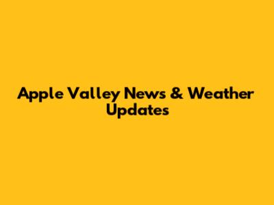Apple Valley News & Weather Updates