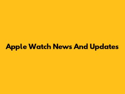 Apple Watch News And Updates