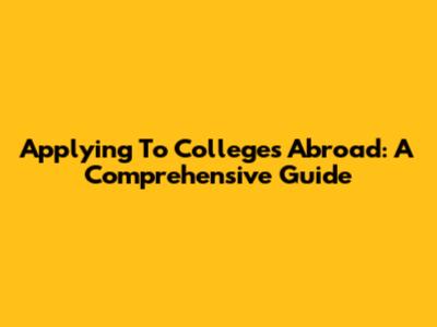 Applying To Colleges Abroad: A Comprehensive Guide