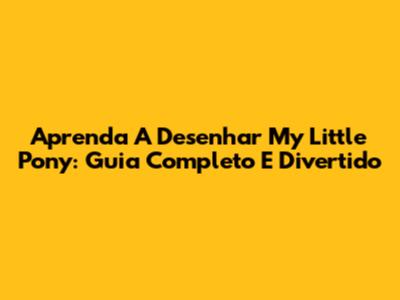 Aprenda A Desenhar My Little Pony: Guia Completo E Divertido