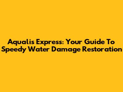 Aqualis Express: Your Guide To Speedy Water Damage Restoration